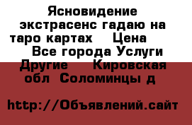 Ясновидение экстрасенс гадаю на таро картах  › Цена ­ 1 000 - Все города Услуги » Другие   . Кировская обл.,Соломинцы д.